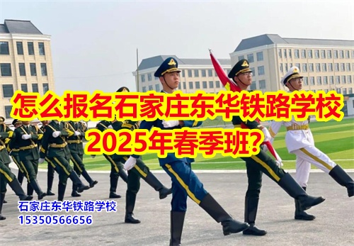 怎么報(bào)名石家莊東華鐵路學(xué)校2025年春季班？