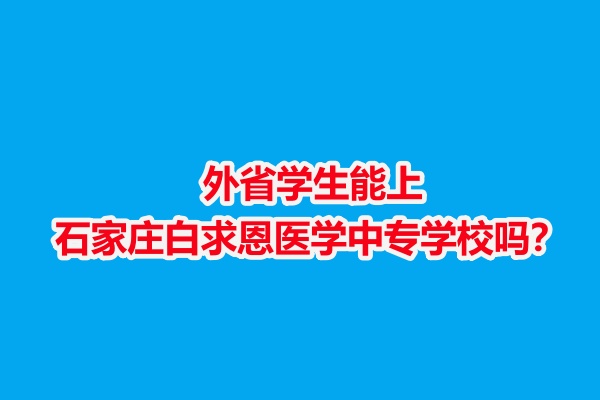 外省學(xué)生能上石家莊白求恩醫(yī)學(xué)中專學(xué)校嗎？